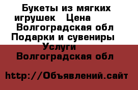 Букеты из мягких игрушек › Цена ­ 300 - Волгоградская обл. Подарки и сувениры » Услуги   . Волгоградская обл.